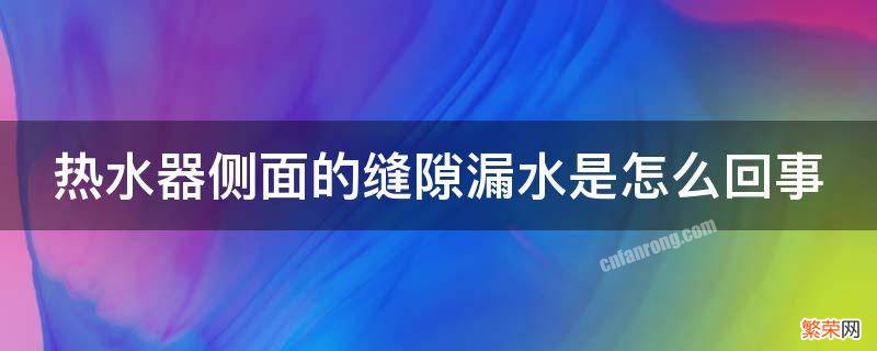 热水器侧面的缝隙漏水是怎么回事 热水器侧面的缝隙漏水是怎么回事儿