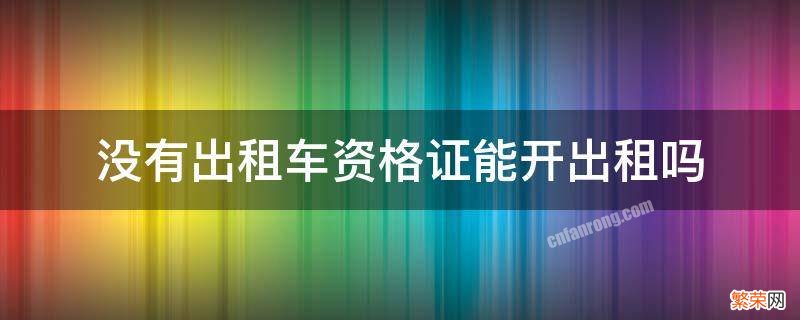 没有出租车资格证能开出租吗 没有出租车资格证可以买出租车吗