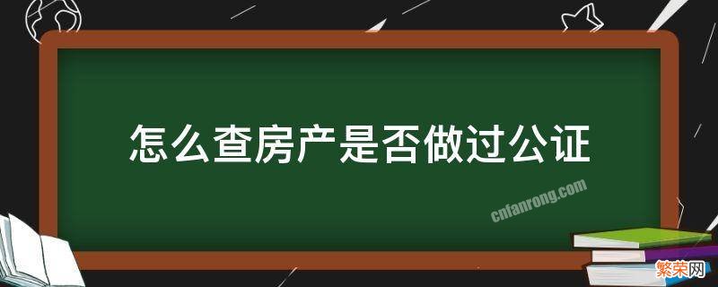 怎么查房产是否做过公证 公证处可以查房产信息吗