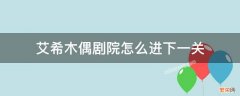 艾希木偶剧院隐藏剧情攻略 艾希木偶剧院怎么进下一关