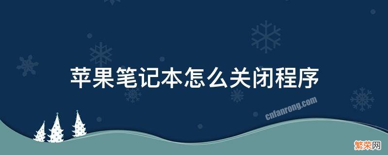 苹果笔记本怎么关闭程序运行 苹果笔记本怎么关闭程序