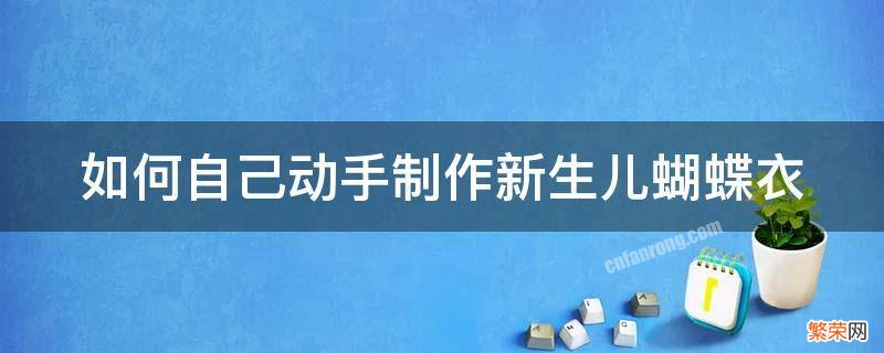 如何自己动手制作新生儿蝴蝶衣教程 如何自己动手制作新生儿蝴蝶衣