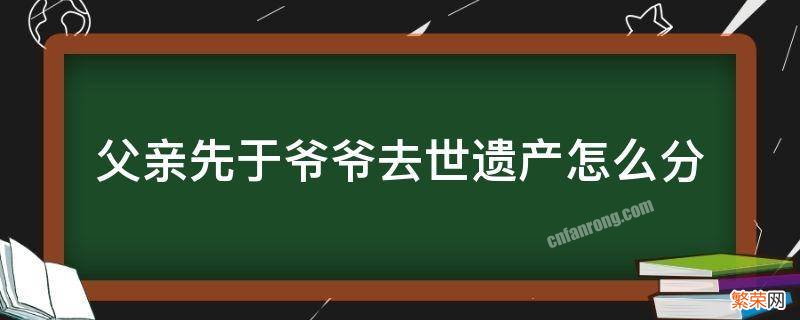 父亲先于爷爷去世遗产怎么分 父亲早于爷爷过世财产怎么分