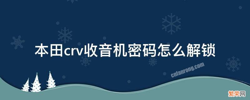 老款本田crv收音机密码怎么解锁 本田crv收音机密码怎么解锁