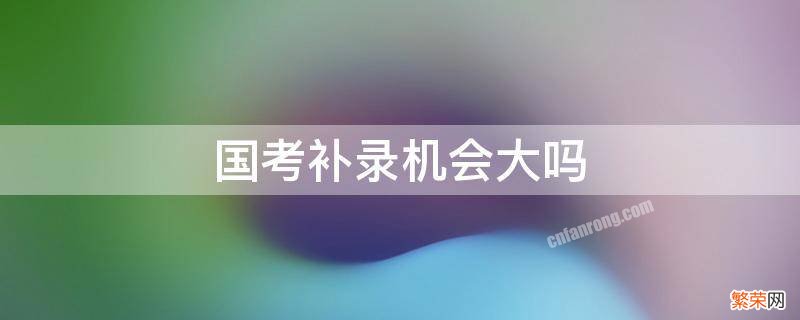 国考补录机会大吗2020年125分 国考补录机会大吗