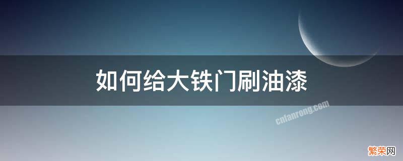 大铁门怎么喷漆 如何给大铁门刷油漆