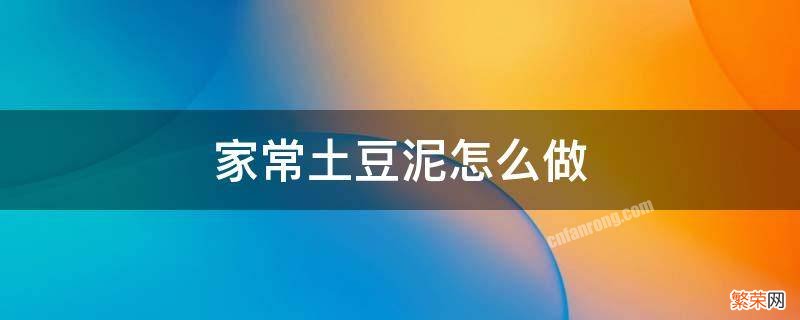 家常土豆泥怎么做 家常土豆泥怎么做才好吃又简单不用面粉