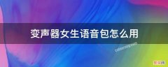 变声器女生语音包怎么用 变声器不用语音包的那种