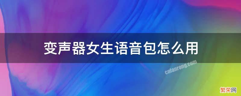 变声器女生语音包怎么用 变声器不用语音包的那种