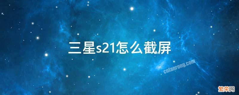 三星s21怎么快速截屏 三星s21怎么截屏