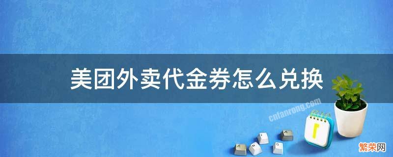 美团外卖代金券怎么兑换 美团代金券哪里兑换