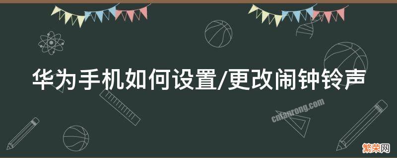 华为手机如何设置/更改闹钟铃声 华为手机怎么修改闹钟默认铃声