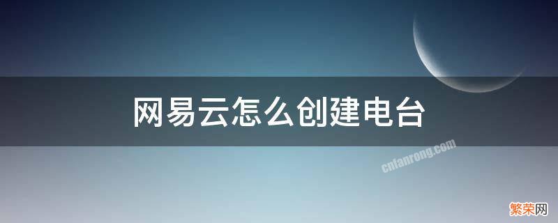 如何创建网易云音乐电台 网易云怎么创建电台