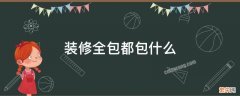 装修全包都包什么 装修公司全包是包哪些东西