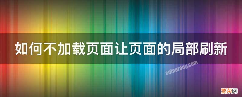 如何不加载页面让页面的局部刷新 如何不加载页面让页面的局部刷新出来