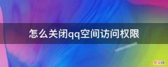 怎么关闭qq空间访问权限 QQ空间如何关闭访问权限