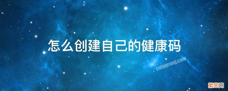 怎样建自己的健康码 怎么创建自己的健康码