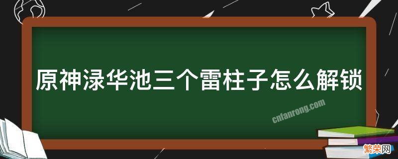 原神渌华池雷柱解锁方式 原神渌华池三个雷柱子怎么解锁