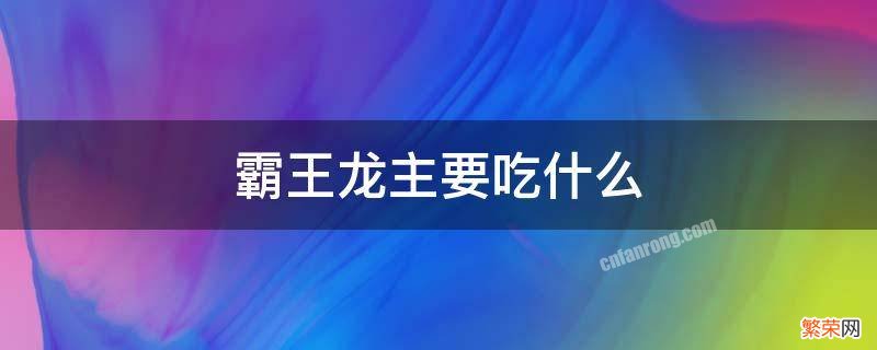 霸王龙主要吃什么 霸王龙主要吃什么?