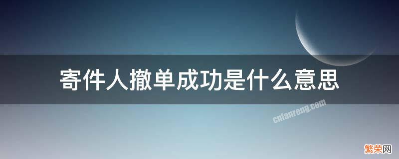 寄件人撤单成功是什么意思 寄件人申请撤单成功是不是就是退回去了