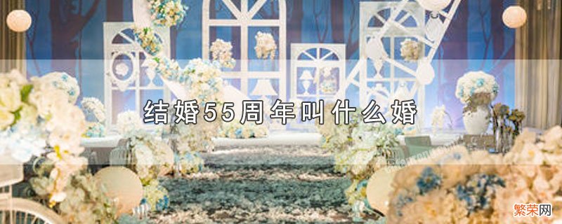 结婚55周年是什么婚 结婚55周年叫什么婚