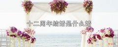 结婚十二周年属于什么婚 十二周年结婚是什么婚