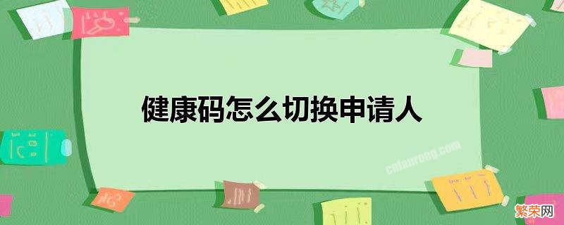 什么是健康码 健康码怎么切换申请人