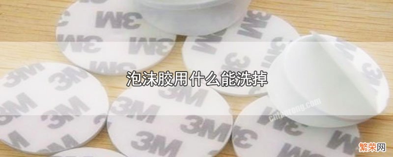 泡沫胶怎么清洗 泡沫胶用什么能洗掉