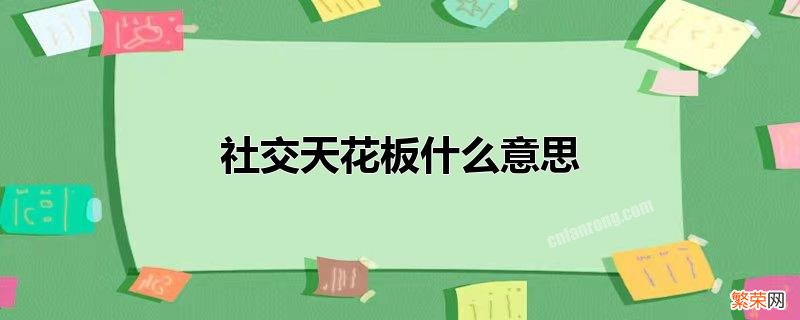 天花板在流行语中指的是什么 社交天花板什么意思