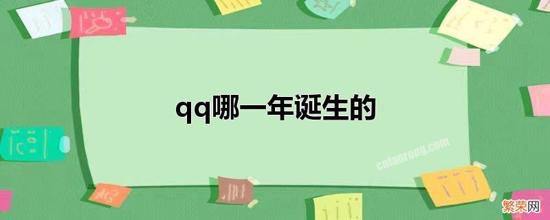 qq的诞生时间是那一年 qq哪一年诞生的