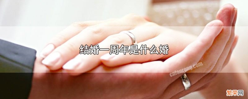 结婚一周年称为什么婚 结婚一周年是什么婚