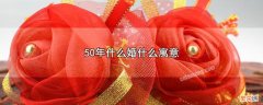 50年是什么婚有什么寓意 50年什么婚什么寓意