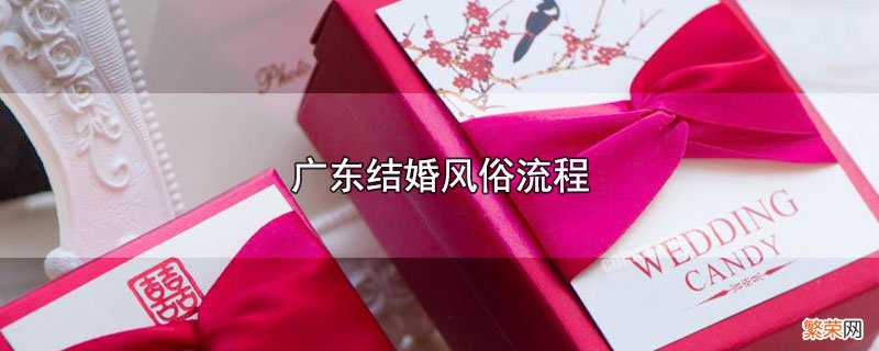 广东结婚有哪些风俗流程 广东结婚风俗流程