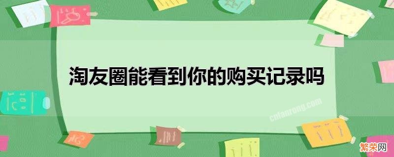 我没开通淘友圈能看到你的购买记录吗 淘友圈能看到你的购买记录吗