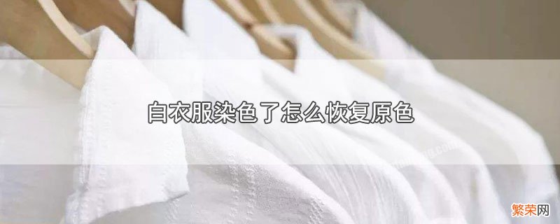 白衣服染色了如何恢复原色 白衣服染色了怎么恢复原色