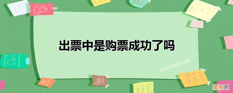 购票需要注意什么 出票中是购票成功了吗