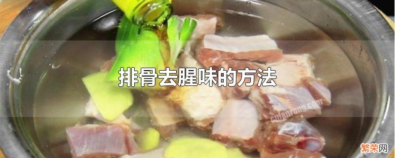 排骨怎么做能去掉腥味 排骨去腥味的方法