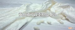 蚕丝被用久了可以二次加工吗 蚕丝被可以重新加工吗