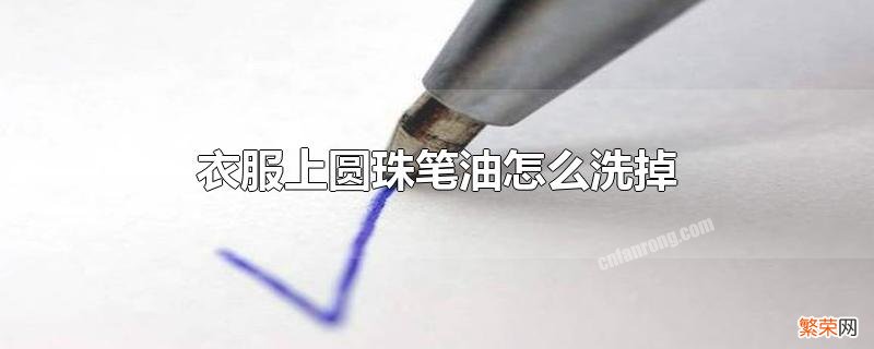 圆珠笔油弄到衣服上怎么洗才能洗干净 衣服上圆珠笔油怎么洗掉