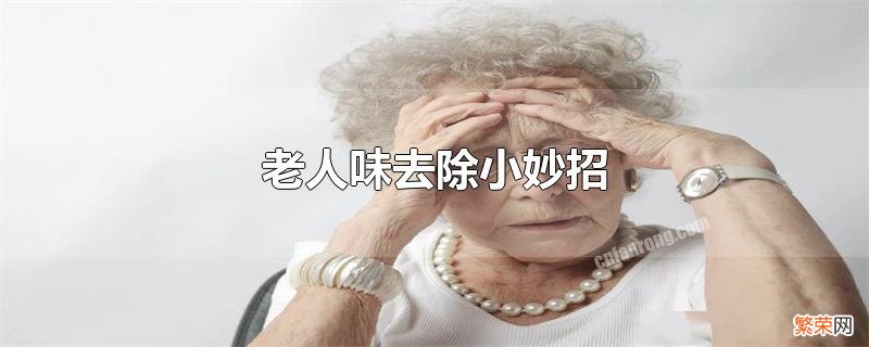 怎样去除老人身上的老人味 老人味去除小妙招