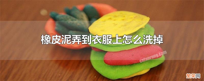 小孩子玩的橡皮泥弄到衣服上怎么洗掉 橡皮泥弄到衣服上怎么洗掉