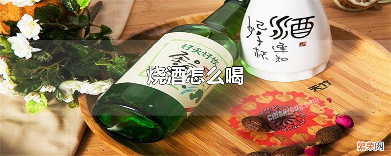 烧酒怎么喝好喝 烧酒怎么喝