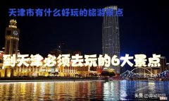 天津必须去玩的6大景点 天津好玩的地方排名推荐