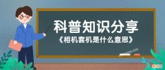 相机套机详细简介 套机是什么意思