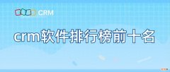 2023年CRM系统排行榜前十名 crm客户管理系统排名前十名