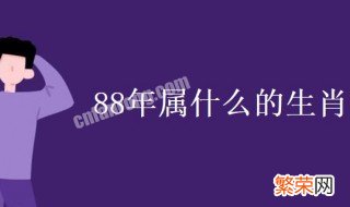 88年属什么的生肖 88年属什么的生肖多大年龄