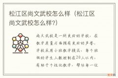 松江区尚文武校怎么样? 松江区尚文武校怎么样