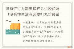 没有性生活有必要打九价疫苗吗 没有性行为需要接种九价疫苗吗