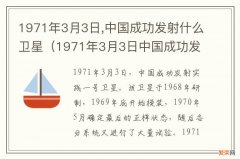 1971年3月3日中国成功发射什么卫星这颗卫星在太空 1971年3月3日,中国成功发射什么卫星