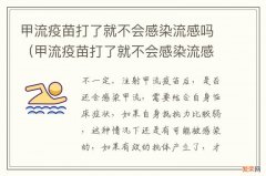 甲流疫苗打了就不会感染流感吗为什么 甲流疫苗打了就不会感染流感吗